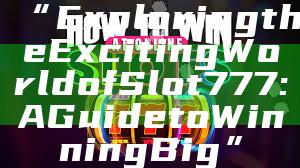 “Exploring the Exciting World of Slot 777: A Guide to Winning Big”