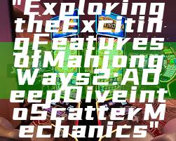 "Exploring the Exciting Features of Mahjong Ways 2: A Deep Dive into Scatter Mechanics"