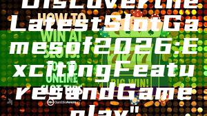 "Discover the Latest Slot Games of 2026: Exciting Features and Gameplay"