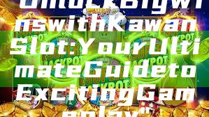 "Unlock Big Wins with Kawan Slot: Your Ultimate Guide to Exciting Gameplay"