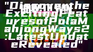 "Discover the Exciting Features of Pola Mahjong Ways 2: Latest Update Revealed"