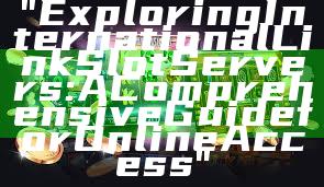 "Exploring International Link Slot Servers: A Comprehensive Guide for Online Access"