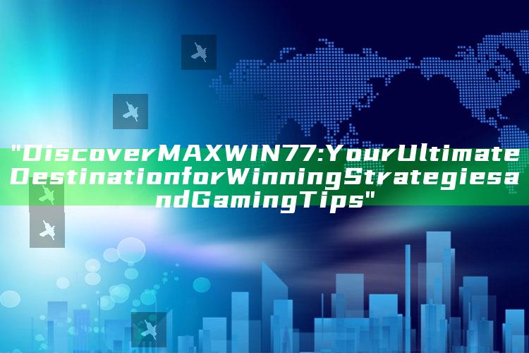 "Discover MAXWIN77: Your Ultimate Destination for Winning Strategies and Gaming Tips"