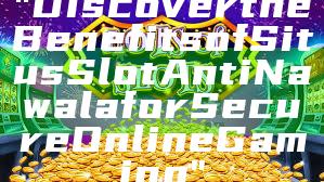 "Discover the Benefits of Situs Slot Anti Nawala for Secure Online Gaming"