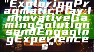 "Exploring Pragmatic Play: Innovative Gaming Solutions and Engaging Experiences"