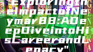 "Exploring the Impact of Neymar88: A Deep Dive into His Career and Legacy"