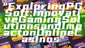 "Exploring PG Soft: Innovative Gaming Solutions and Impact on Online Casinos"