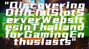 "Discovering Official Slot Server Websites in Thailand for Gaming Enthusiasts"