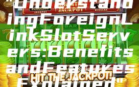 "Understanding Foreign Link Slot Servers: Benefits and Features Explained"