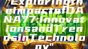 "Exploring the Impact of DANA77: Innovations and Trends in Technology"