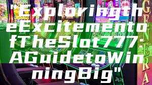 "Exploring the Excitement of The Slot 777: A Guide to Winning Big"