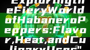 "Exploring the Fiery World of Habanero Peppers: Flavor, Heat, and Culinary Uses"