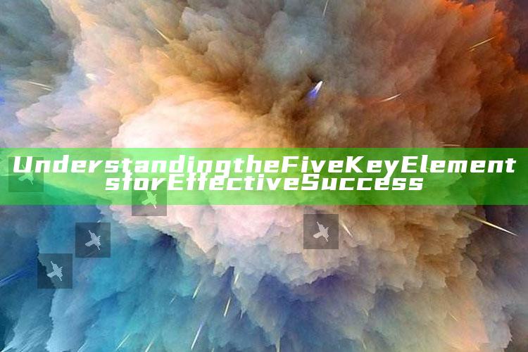 Understanding the Five Key Elements for Effective Success
