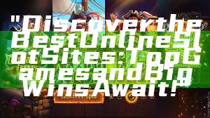 "Discover the Best Online Slot Sites: Top Games and Big Wins Await!"