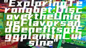 "Exploring Terongbet: Discover the Unique Flavors and Benefits of Eggplant in Cuisine"