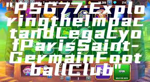 "PSG 77: Exploring the Impact and Legacy of Paris Saint-Germain Football Club"