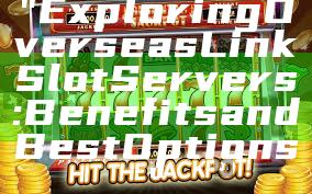 "Exploring Overseas Link Slot Servers: Benefits and Best Options"