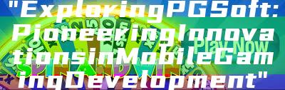 "Exploring PG Soft: Pioneering Innovations in Mobile Gaming Development"