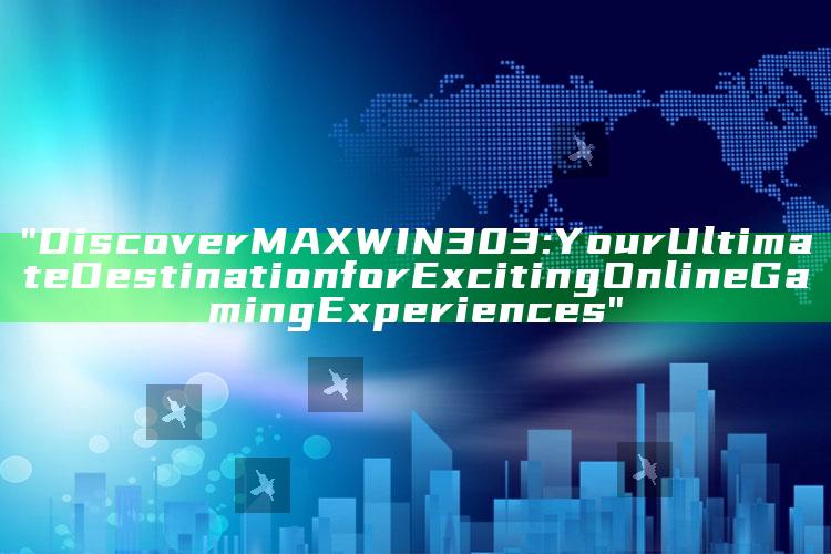 "Discover MAXWIN303: Your Ultimate Destination for Exciting Online Gaming Experiences"