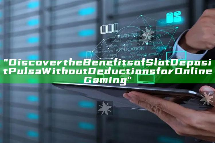 "Discover the Benefits of Slot Deposit Pulsa Without Deductions for Online Gaming"