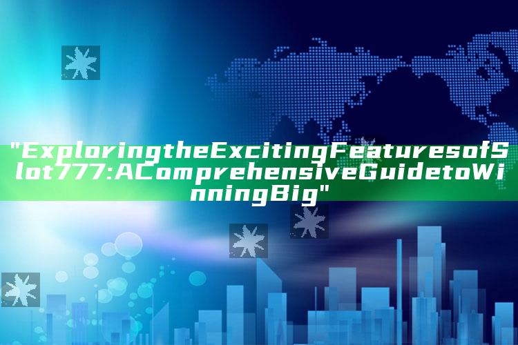 "Exploring the Exciting Features of Slot 777: A Comprehensive Guide to Winning Big"