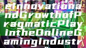 "Exploring the Innovation and Growth of Pragmatic Play in the Online Gaming Industry"
