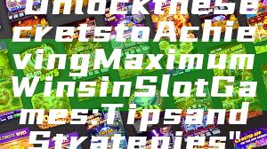 "Unlock the Secrets to Achieving Maximum Wins in Slot Games: Tips and Strategies"