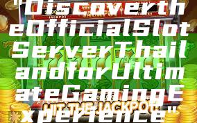 "Discover the Official Slot Server Thailand for Ultimate Gaming Experience"