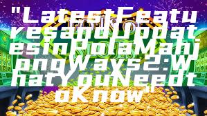 "Latest Features and Updates in Pola Mahjong Ways 2: What You Need to Know"