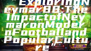 “Exploring Neymar88: The Impact of Neymar on Modern Football and Popular Culture”
