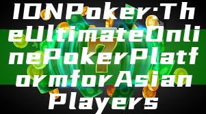 IDN Poker: The Ultimate Online Poker Platform for Asian Players