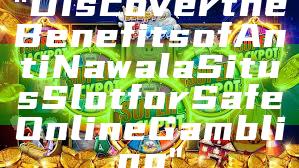 "Discover the Benefits of Anti Nawala Situs Slot for Safe Online Gambling"