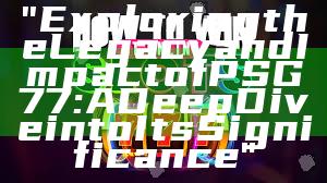 "Exploring the Legacy and Impact of PSG 77: A Deep Dive into Its Significance"