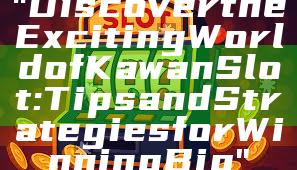 "Discover the Exciting World of Kawan Slot: Tips and Strategies for Winning Big"