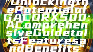 "Unlocking the Potential of GACORX500: A Comprehensive Guide to Its Features and Benefits"