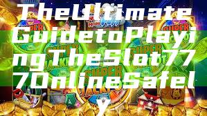The Ultimate Guide to Playing The Slot 777 Online Safely